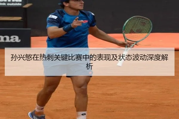 孙兴慜在热刺关键比赛中的表现及状态波动深度解析